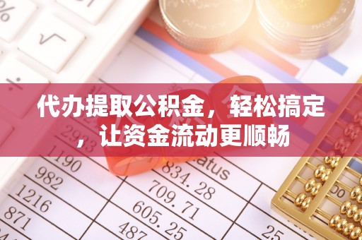 黄山代办提取公积金，轻松搞定，让资金流动更顺畅