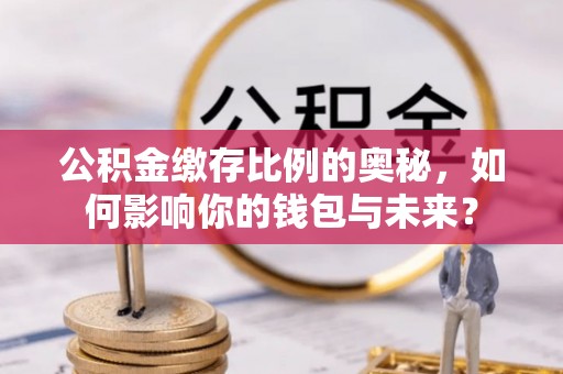 黄山公积金缴存比例的奥秘，如何影响你的钱包与未来？