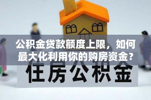黄山公积金贷款额度上限，如何最大化利用你的购房资金？