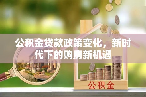 黄山公积金贷款政策变化，新时代下的购房新机遇