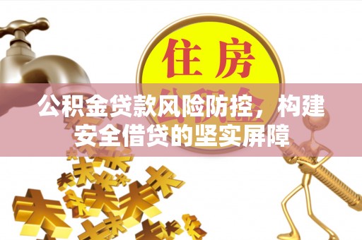 黄山公积金贷款风险防控，构建安全借贷的坚实屏障