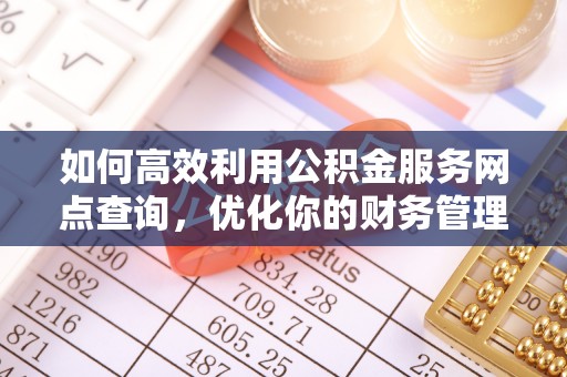 黄山如何高效利用公积金服务网点查询，优化你的财务管理
