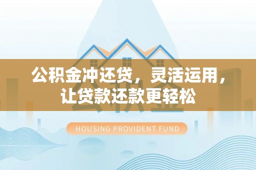 黄山公积金冲还贷，灵活运用，让贷款还款更轻松
