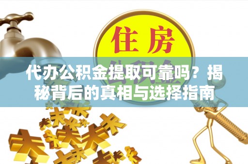 黄山代办公积金提取可靠吗？揭秘背后的真相与选择指南