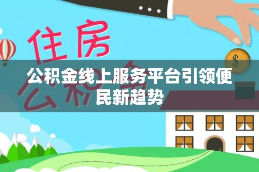 黄山公积金线上服务平台引领便民新趋势