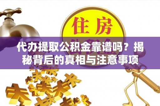 黄山代办提取公积金靠谱吗？揭秘背后的真相与注意事项
