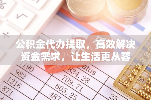 黄山公积金代办提取，高效解决资金需求，让生活更从容