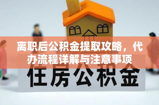 黄山离职后公积金提取攻略，代办流程详解与注意事项