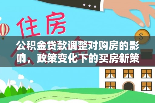 黄山公积金贷款调整对购房的影响，政策变化下的买房新策略