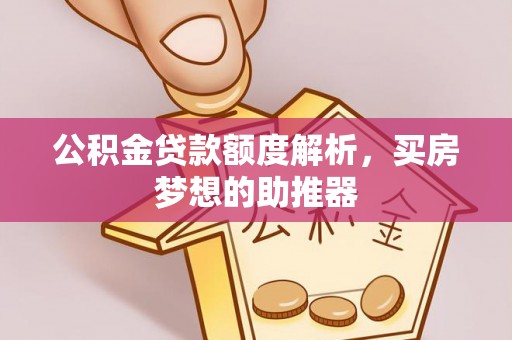 黄山公积金贷款额度解析，买房梦想的助推器