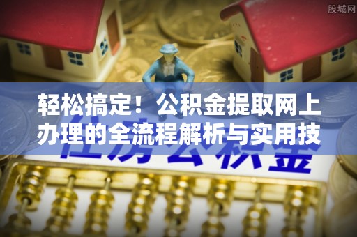 黄山轻松搞定！公积金提取网上办理的全流程解析与实用技巧
