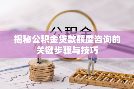 黄山揭秘公积金贷款额度咨询的关键步骤与技巧