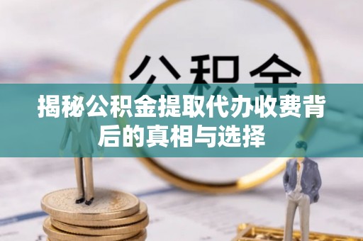 黄山揭秘公积金提取代办收费背后的真相与选择