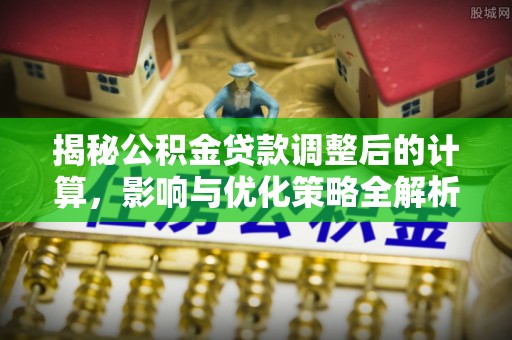 黄山揭秘公积金贷款调整后的计算，影响与优化策略全解析