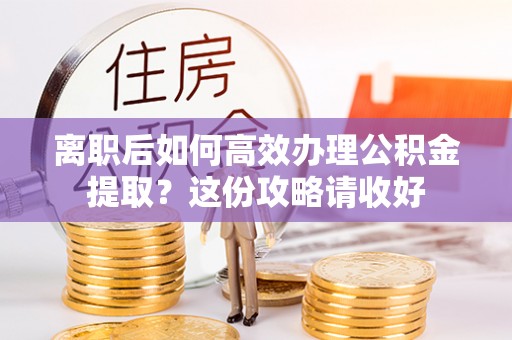 黄山离职后如何高效办理公积金提取？这份攻略请收好