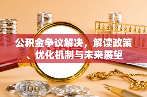 黄山公积金争议解决，解读政策、优化机制与未来展望