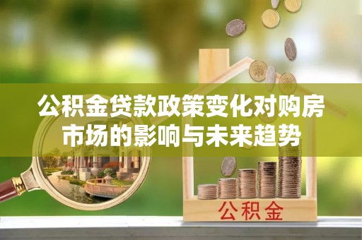 黄山公积金贷款政策变化对购房市场的影响与未来趋势