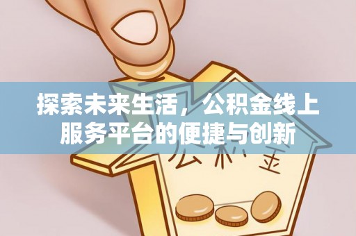 黄山探索未来生活，公积金线上服务平台的便捷与创新