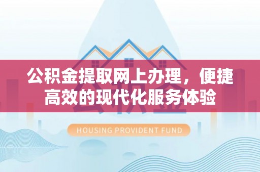 黄山公积金提取网上办理，便捷高效的现代化服务体验