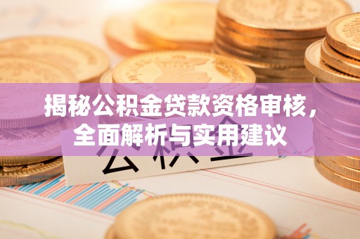黄山揭秘公积金贷款资格审核，全面解析与实用建议