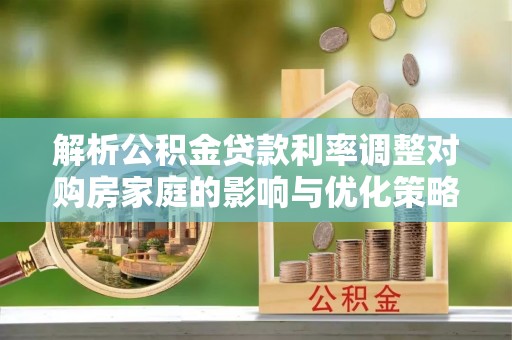 黄山解析公积金贷款利率调整对购房家庭的影响与优化策略