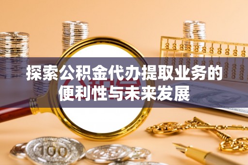 黄山探索公积金代办提取业务的便利性与未来发展