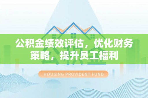 黄山公积金绩效评估，优化财务策略，提升员工福利