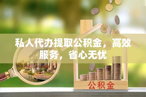 黄山私人代办提取公积金，高效服务，省心无忧