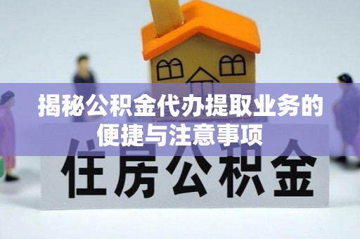 黄山揭秘公积金代办提取业务的便捷与注意事项