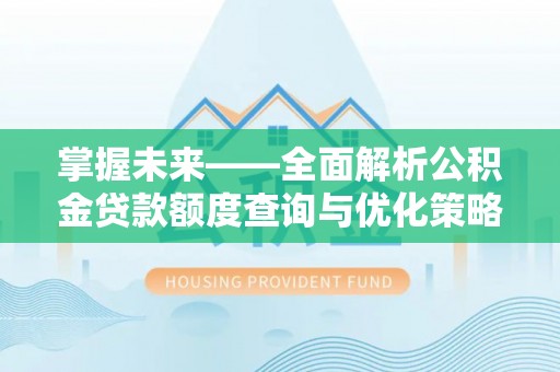 黄山掌握未来——全面解析公积金贷款额度查询与优化策略