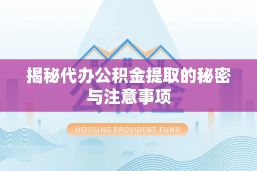 黄山揭秘代办公积金提取的秘密与注意事项