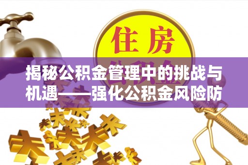 黄山揭秘公积金管理中的挑战与机遇——强化公积金风险防控的多维策略