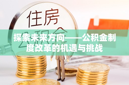 黄山探索未来方向——公积金制度改革的机遇与挑战