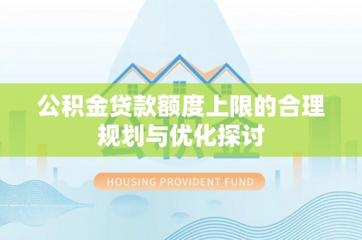 黄山公积金贷款额度上限的合理规划与优化探讨