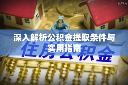 黄山深入解析公积金提取条件与实用指南