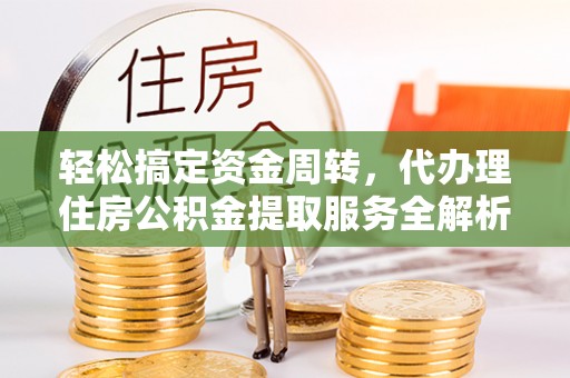 黄山轻松搞定资金周转，代办理住房公积金提取服务全解析