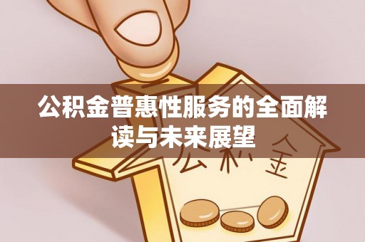 黄山公积金普惠性服务的全面解读与未来展望