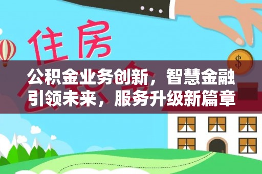 黄山公积金业务创新，智慧金融引领未来，服务升级新篇章