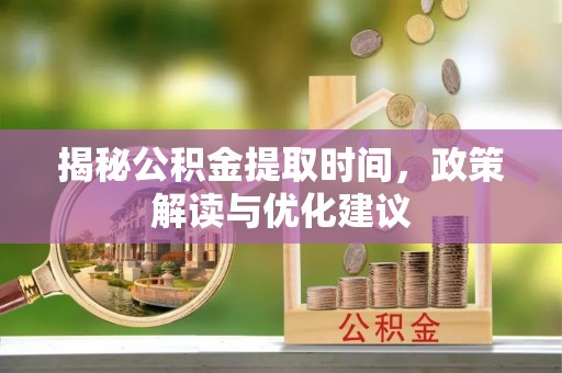 黄山揭秘公积金提取时间，政策解读与优化建议