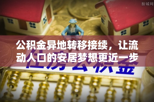 黄山公积金异地转移接续，让流动人口的安居梦想更近一步