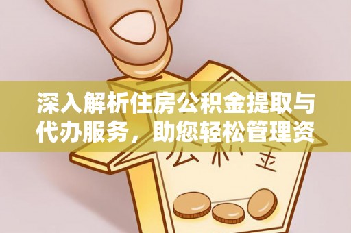 黄山深入解析住房公积金提取与代办服务，助您轻松管理资金