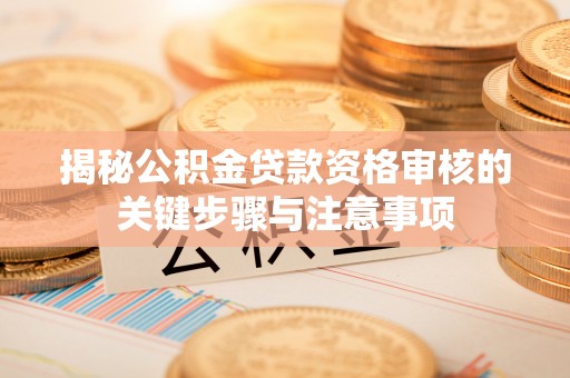 黄山揭秘公积金贷款资格审核的关键步骤与注意事项