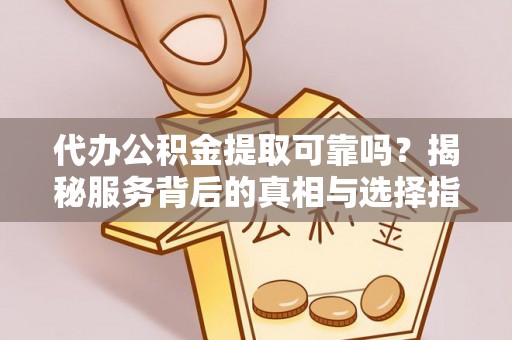 黄山代办公积金提取可靠吗？揭秘服务背后的真相与选择指南