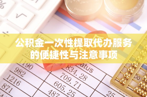 黄山公积金一次性提取代办服务的便捷性与注意事项