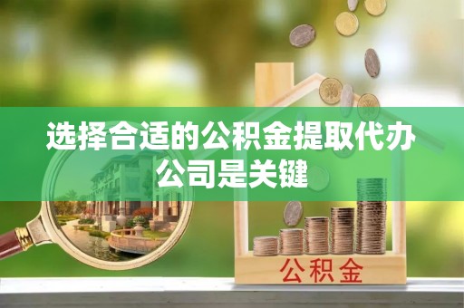 黄山选择合适的公积金提取代办公司是关键