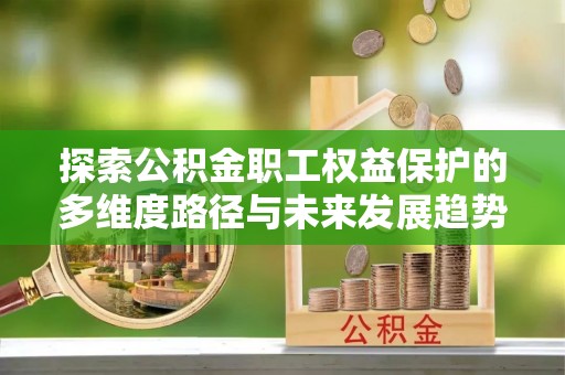 黄山探索公积金职工权益保护的多维度路径与未来发展趋势