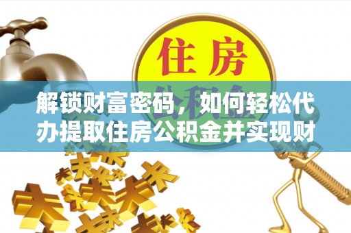 黄山解锁财富密码，如何轻松代办提取住房公积金并实现财务自由