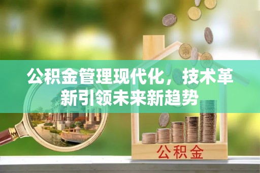 黄山公积金管理现代化，技术革新引领未来新趋势