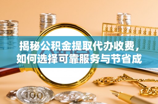 黄山揭秘公积金提取代办收费，如何选择可靠服务与节省成本