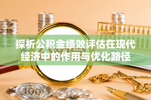 黄山探析公积金绩效评估在现代经济中的作用与优化路径